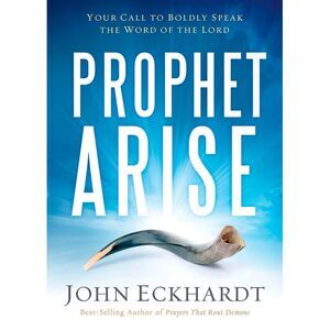 Prophet, Arise: Your Call to Boldly Speak the Word of the Lord -- John Eckhardt